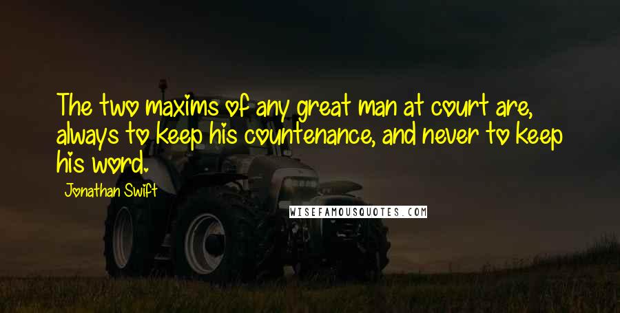 Jonathan Swift Quotes: The two maxims of any great man at court are, always to keep his countenance, and never to keep his word.