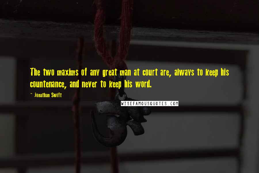 Jonathan Swift Quotes: The two maxims of any great man at court are, always to keep his countenance, and never to keep his word.