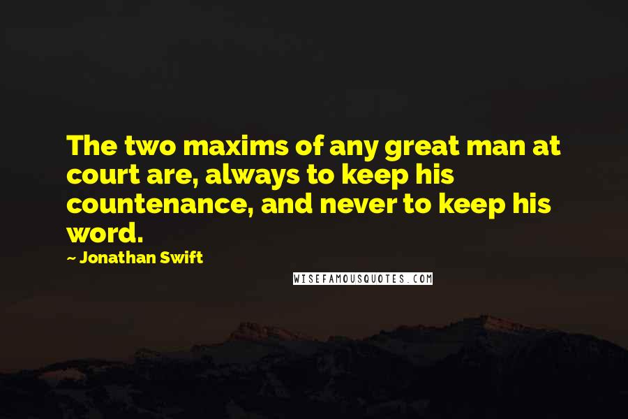 Jonathan Swift Quotes: The two maxims of any great man at court are, always to keep his countenance, and never to keep his word.