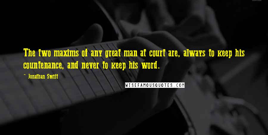 Jonathan Swift Quotes: The two maxims of any great man at court are, always to keep his countenance, and never to keep his word.