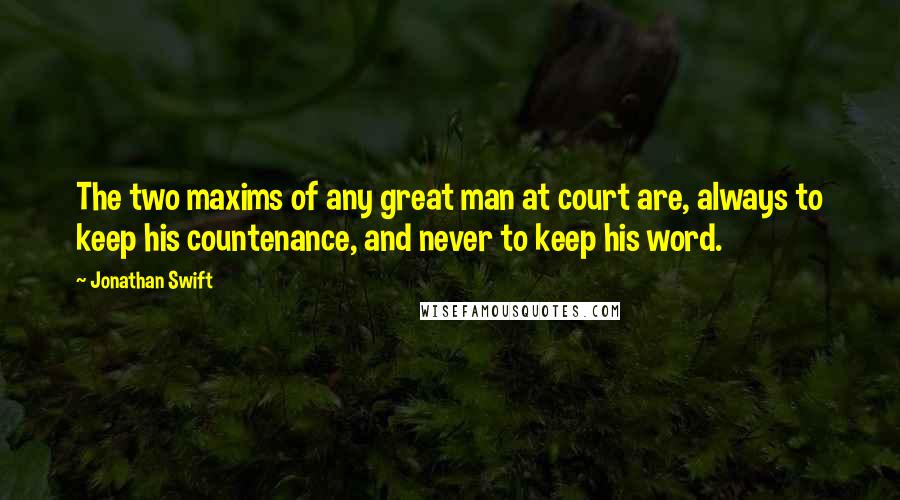 Jonathan Swift Quotes: The two maxims of any great man at court are, always to keep his countenance, and never to keep his word.