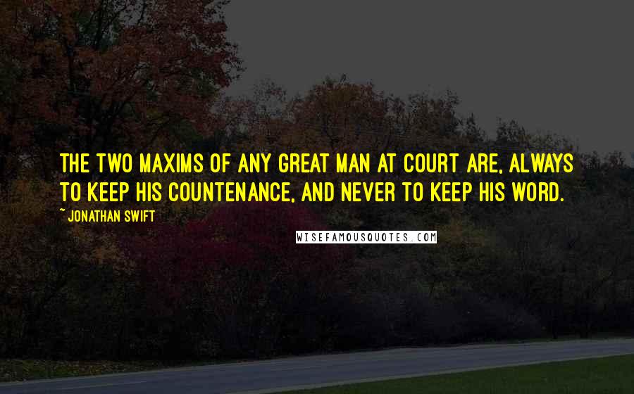 Jonathan Swift Quotes: The two maxims of any great man at court are, always to keep his countenance, and never to keep his word.