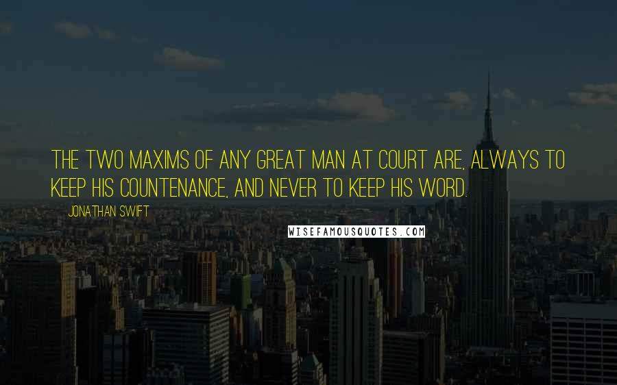 Jonathan Swift Quotes: The two maxims of any great man at court are, always to keep his countenance, and never to keep his word.