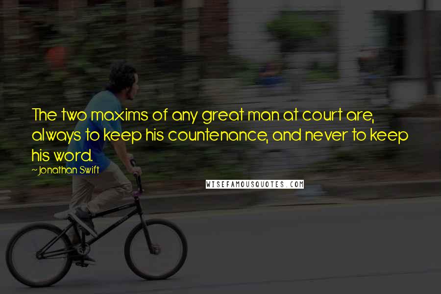 Jonathan Swift Quotes: The two maxims of any great man at court are, always to keep his countenance, and never to keep his word.