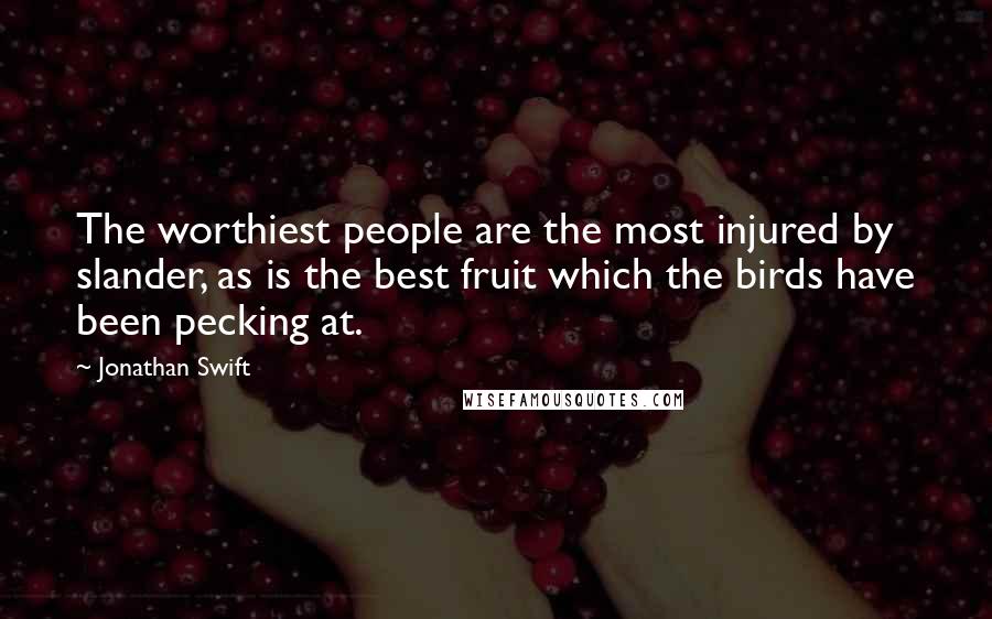 Jonathan Swift Quotes: The worthiest people are the most injured by slander, as is the best fruit which the birds have been pecking at.