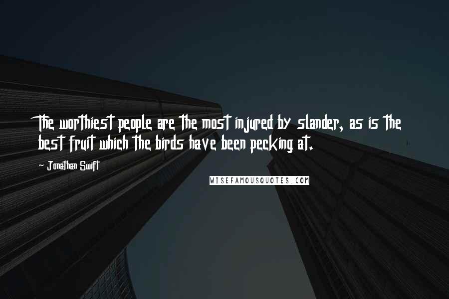 Jonathan Swift Quotes: The worthiest people are the most injured by slander, as is the best fruit which the birds have been pecking at.