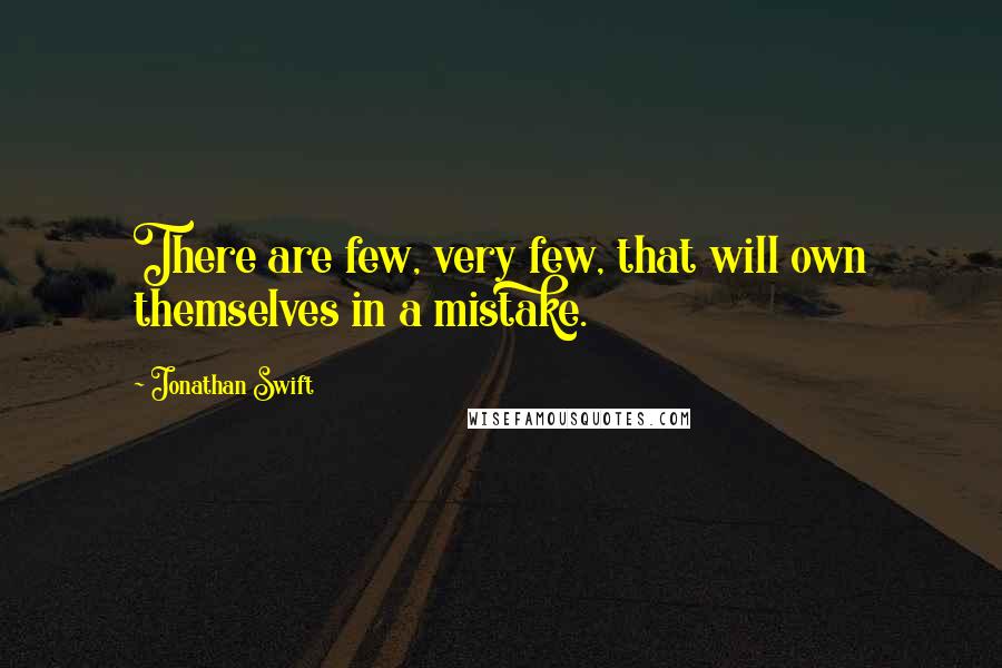 Jonathan Swift Quotes: There are few, very few, that will own themselves in a mistake.