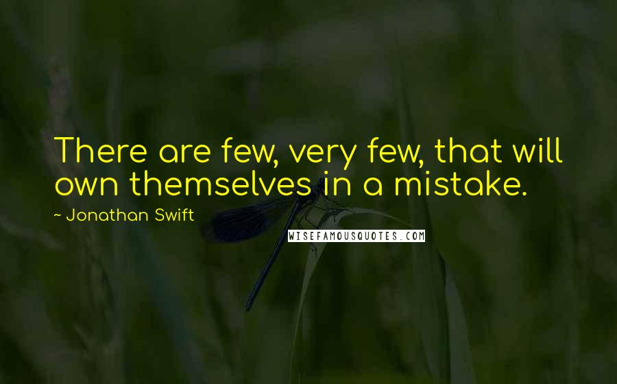 Jonathan Swift Quotes: There are few, very few, that will own themselves in a mistake.