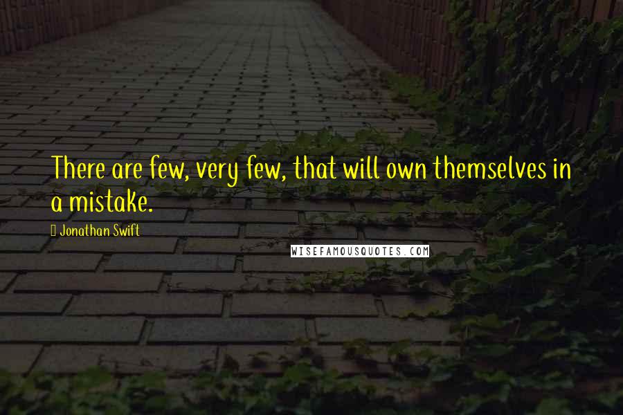 Jonathan Swift Quotes: There are few, very few, that will own themselves in a mistake.