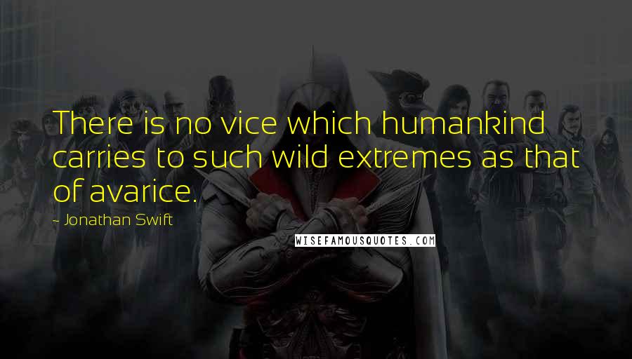 Jonathan Swift Quotes: There is no vice which humankind carries to such wild extremes as that of avarice.