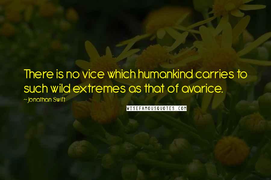 Jonathan Swift Quotes: There is no vice which humankind carries to such wild extremes as that of avarice.