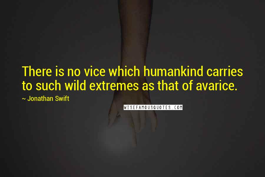 Jonathan Swift Quotes: There is no vice which humankind carries to such wild extremes as that of avarice.