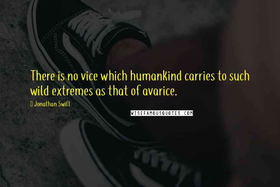 Jonathan Swift Quotes: There is no vice which humankind carries to such wild extremes as that of avarice.