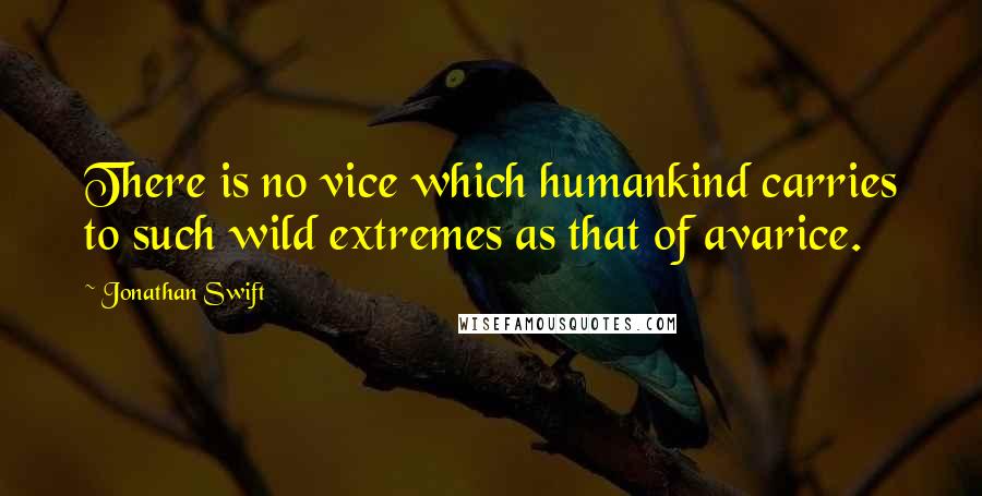 Jonathan Swift Quotes: There is no vice which humankind carries to such wild extremes as that of avarice.