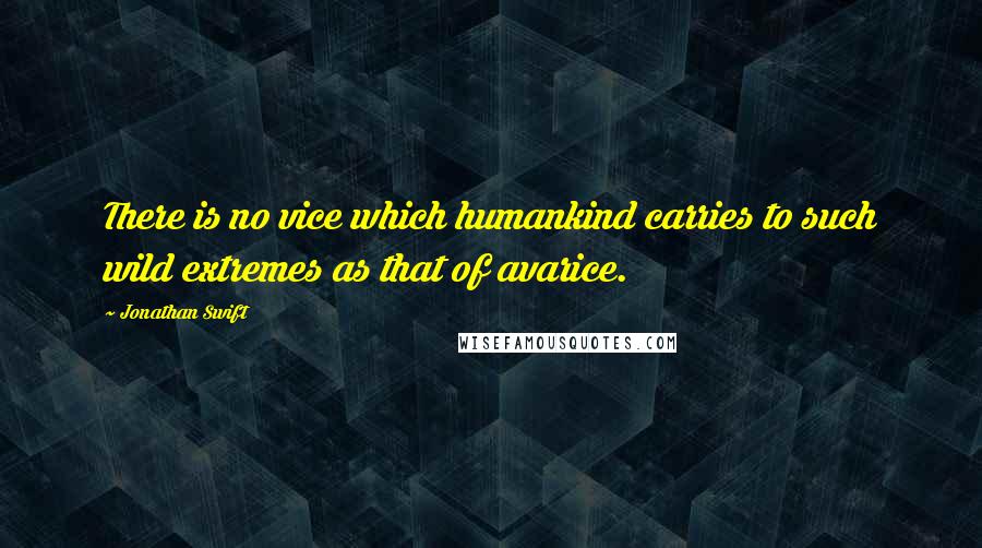 Jonathan Swift Quotes: There is no vice which humankind carries to such wild extremes as that of avarice.