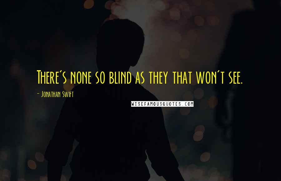 Jonathan Swift Quotes: There's none so blind as they that won't see.