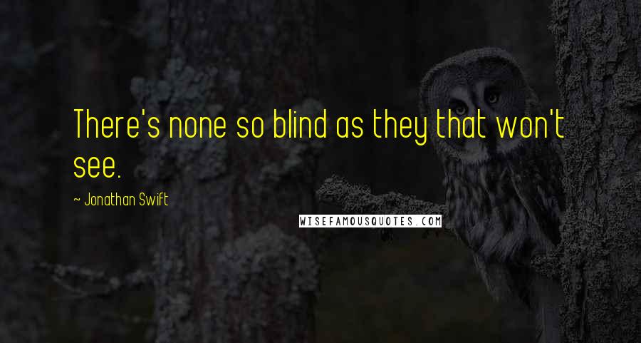 Jonathan Swift Quotes: There's none so blind as they that won't see.