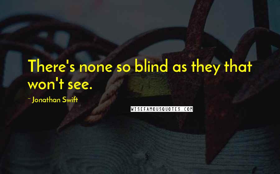 Jonathan Swift Quotes: There's none so blind as they that won't see.