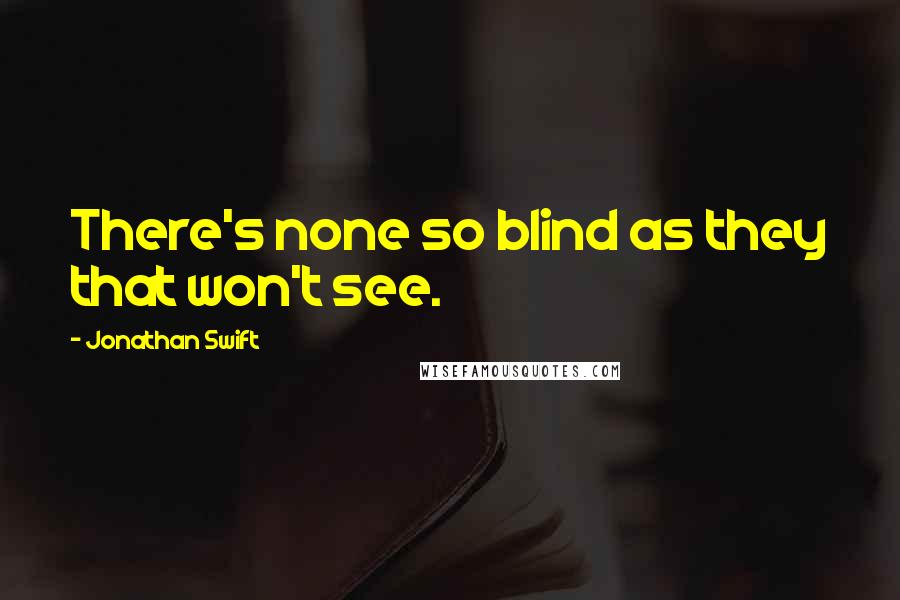 Jonathan Swift Quotes: There's none so blind as they that won't see.