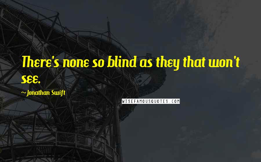 Jonathan Swift Quotes: There's none so blind as they that won't see.