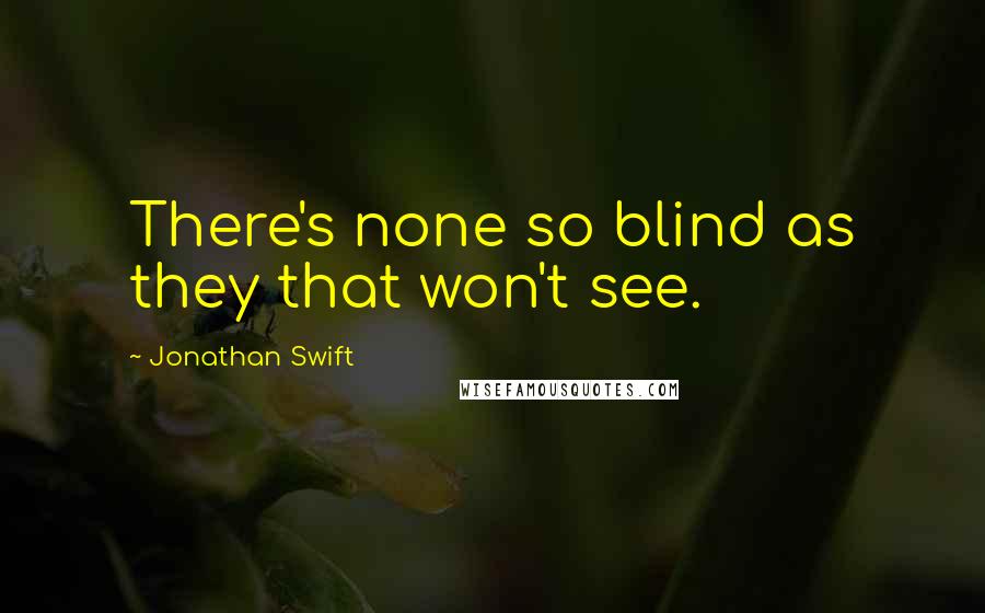 Jonathan Swift Quotes: There's none so blind as they that won't see.