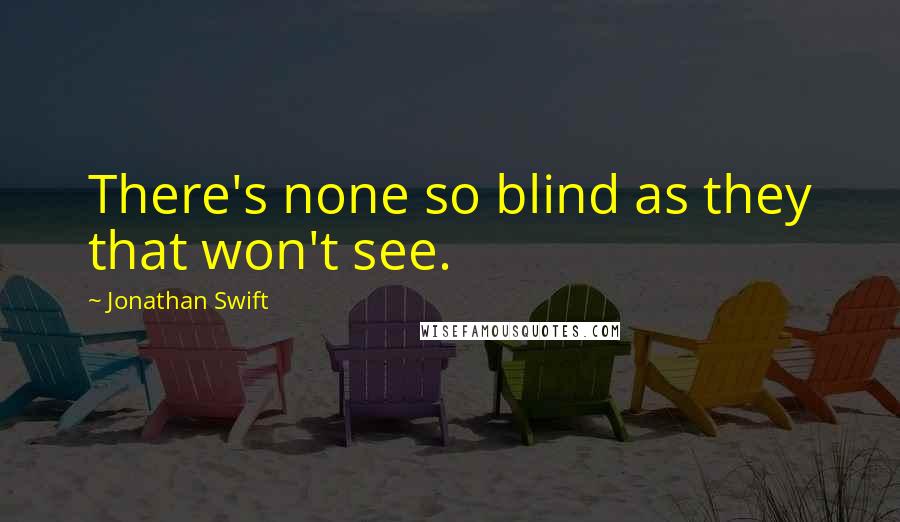 Jonathan Swift Quotes: There's none so blind as they that won't see.