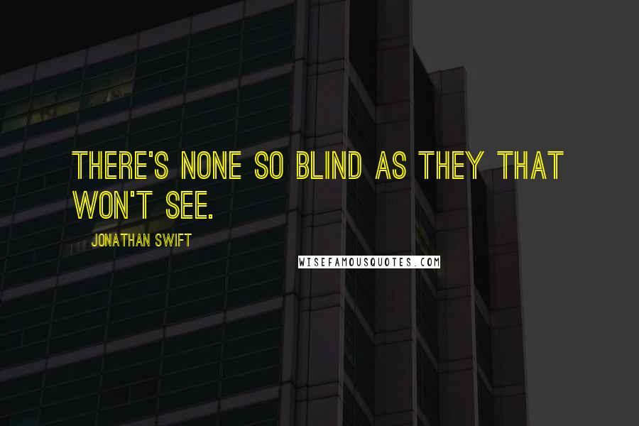 Jonathan Swift Quotes: There's none so blind as they that won't see.