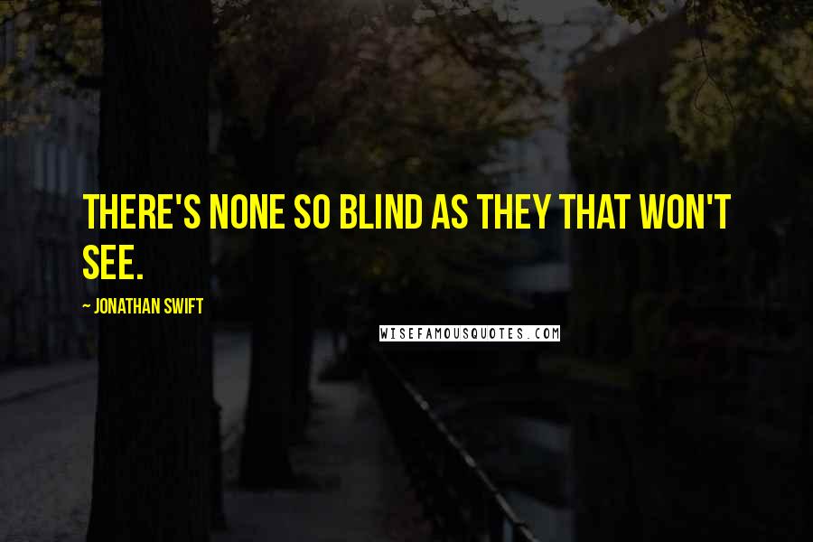 Jonathan Swift Quotes: There's none so blind as they that won't see.