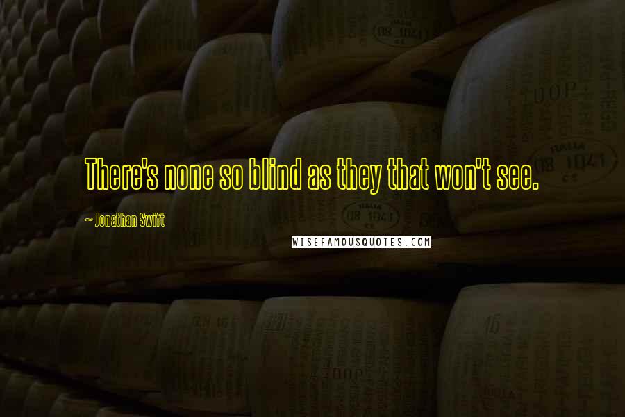 Jonathan Swift Quotes: There's none so blind as they that won't see.