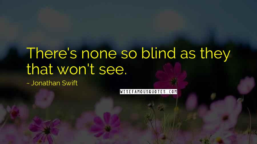 Jonathan Swift Quotes: There's none so blind as they that won't see.
