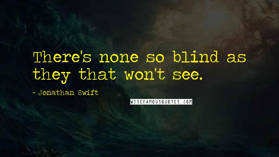 Jonathan Swift Quotes: There's none so blind as they that won't see.