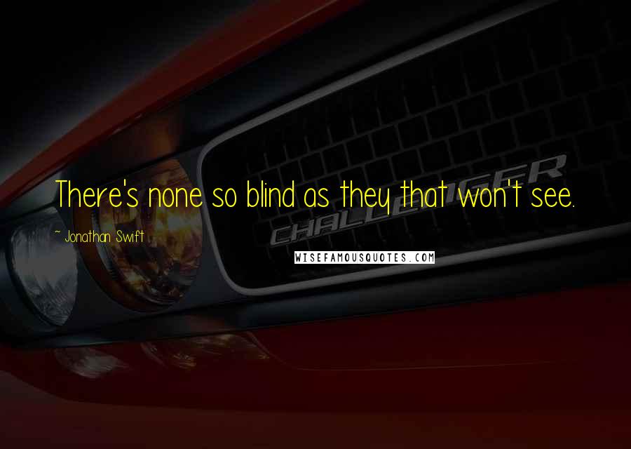 Jonathan Swift Quotes: There's none so blind as they that won't see.