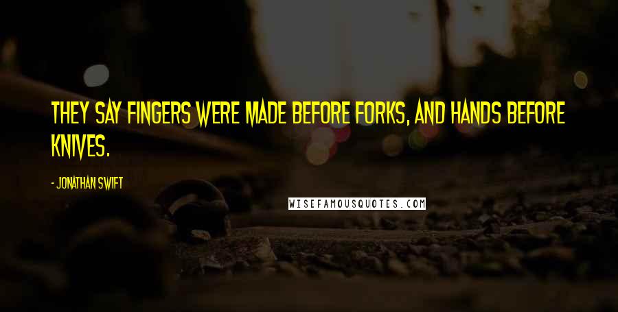 Jonathan Swift Quotes: They say fingers were made before forks, and hands before knives.