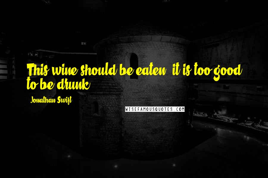 Jonathan Swift Quotes: This wine should be eaten, it is too good to be drunk.