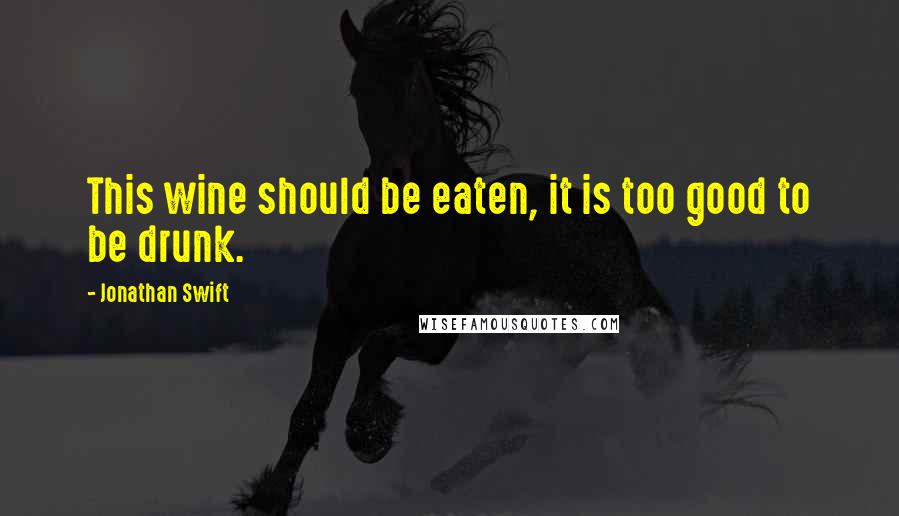 Jonathan Swift Quotes: This wine should be eaten, it is too good to be drunk.