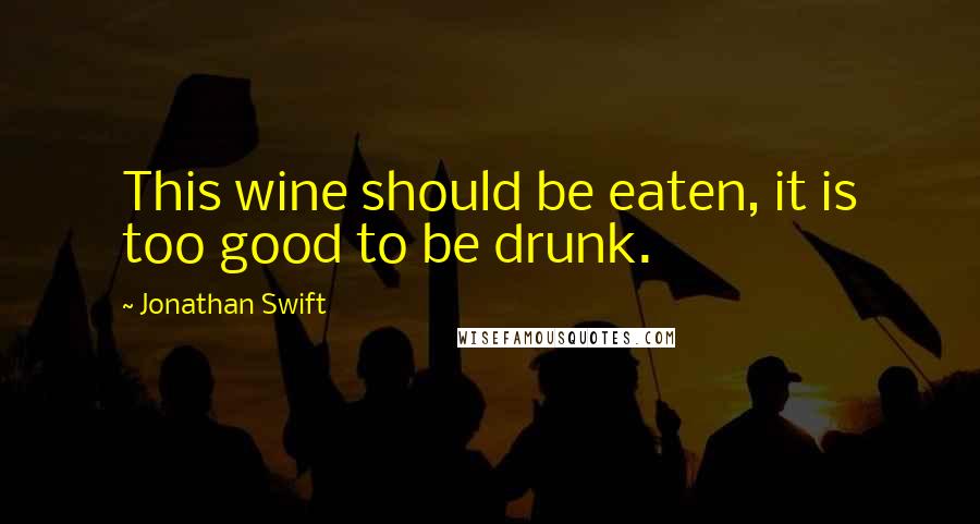 Jonathan Swift Quotes: This wine should be eaten, it is too good to be drunk.