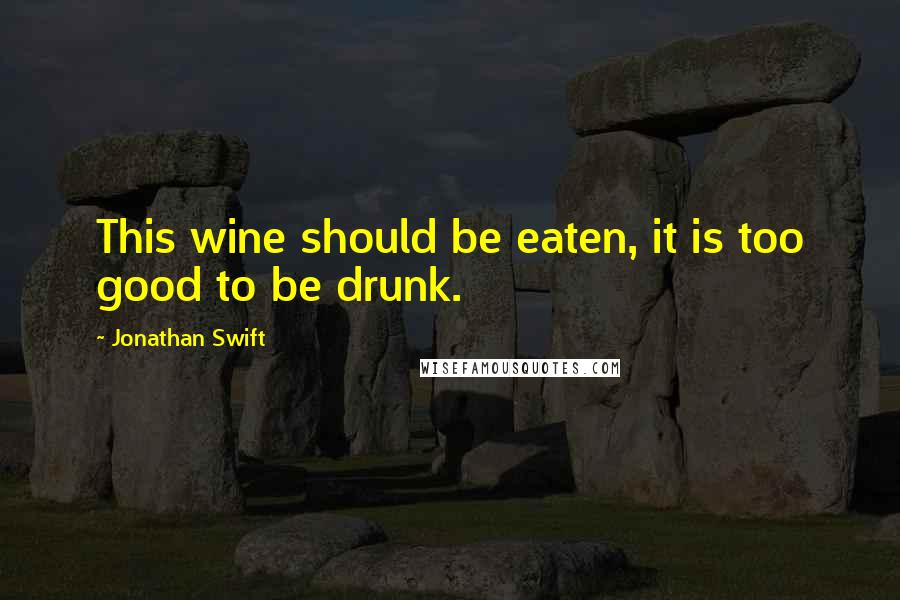 Jonathan Swift Quotes: This wine should be eaten, it is too good to be drunk.