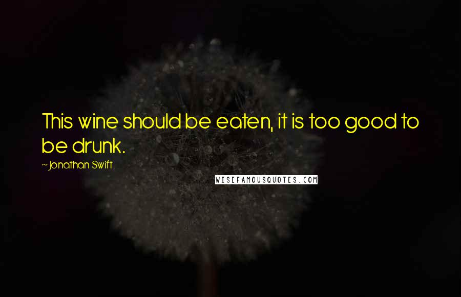 Jonathan Swift Quotes: This wine should be eaten, it is too good to be drunk.