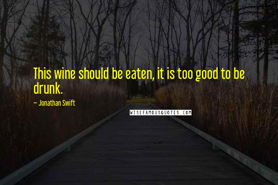 Jonathan Swift Quotes: This wine should be eaten, it is too good to be drunk.