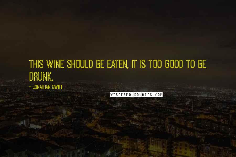 Jonathan Swift Quotes: This wine should be eaten, it is too good to be drunk.