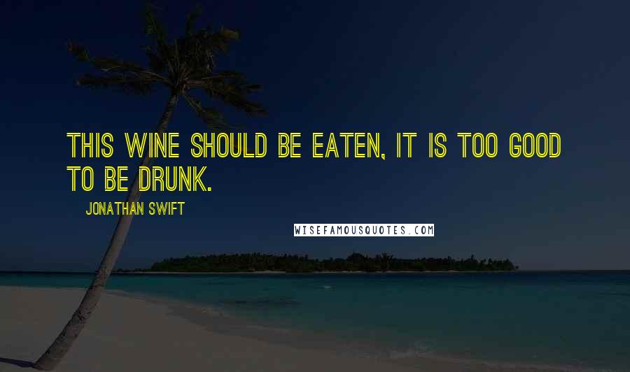 Jonathan Swift Quotes: This wine should be eaten, it is too good to be drunk.