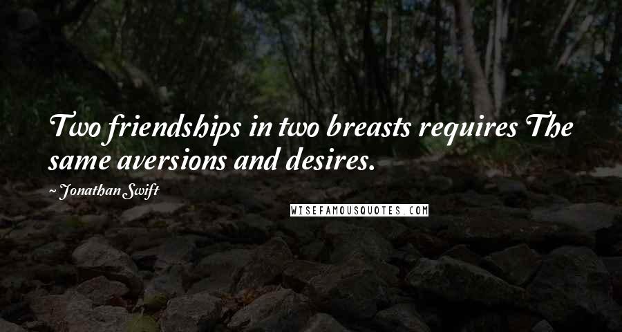 Jonathan Swift Quotes: Two friendships in two breasts requires The same aversions and desires.