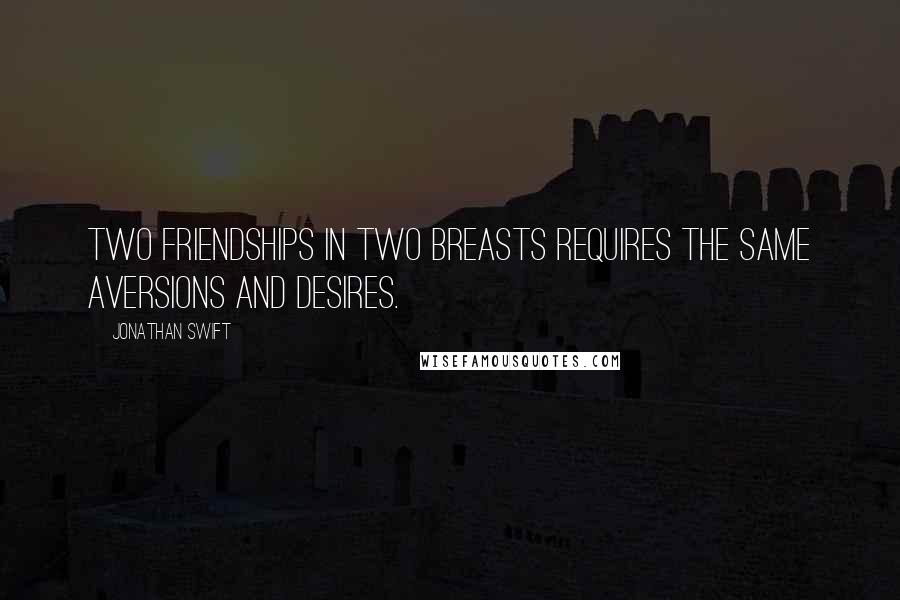Jonathan Swift Quotes: Two friendships in two breasts requires The same aversions and desires.