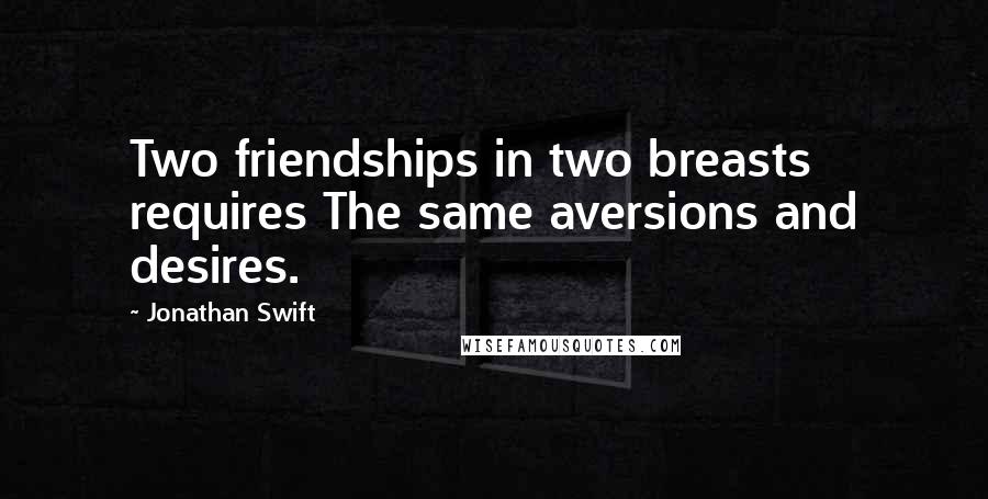 Jonathan Swift Quotes: Two friendships in two breasts requires The same aversions and desires.