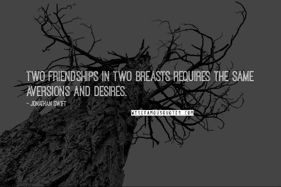 Jonathan Swift Quotes: Two friendships in two breasts requires The same aversions and desires.