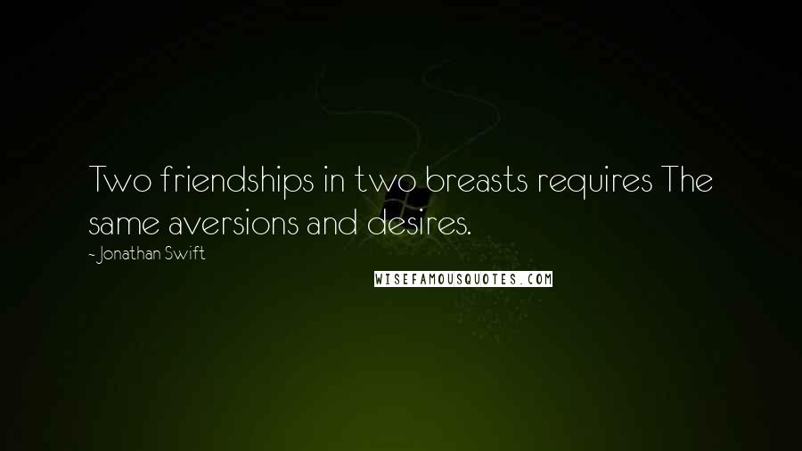 Jonathan Swift Quotes: Two friendships in two breasts requires The same aversions and desires.
