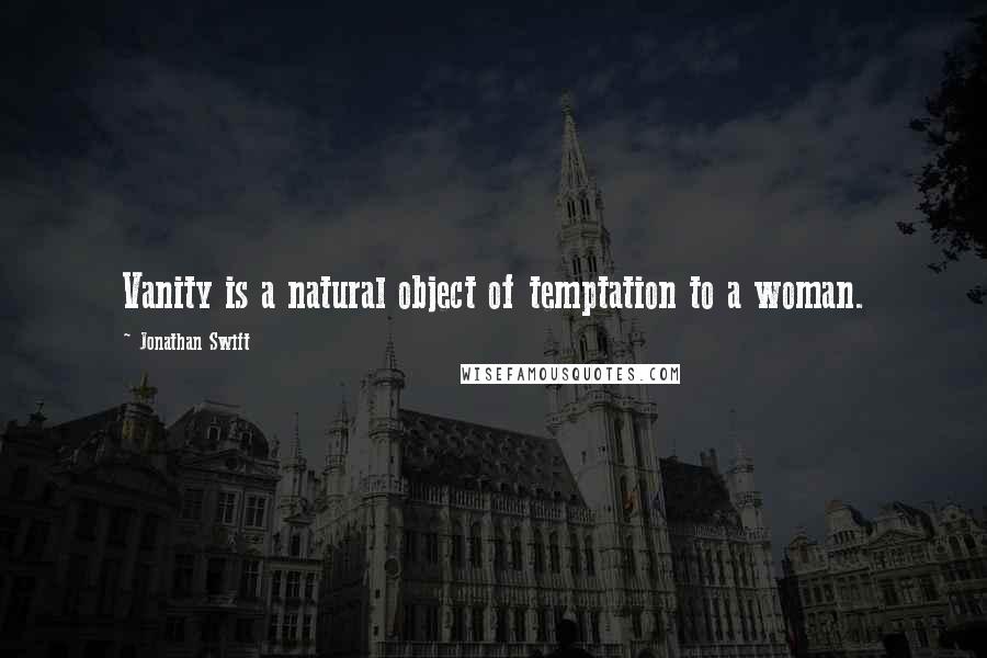 Jonathan Swift Quotes: Vanity is a natural object of temptation to a woman.