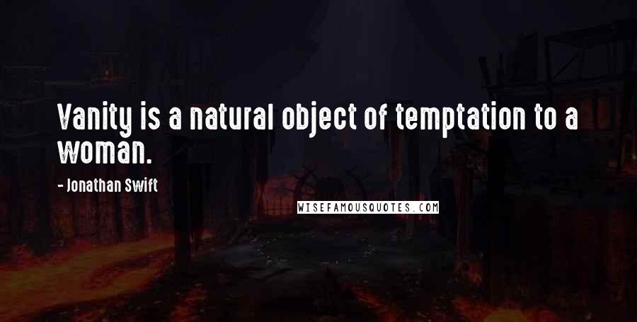 Jonathan Swift Quotes: Vanity is a natural object of temptation to a woman.
