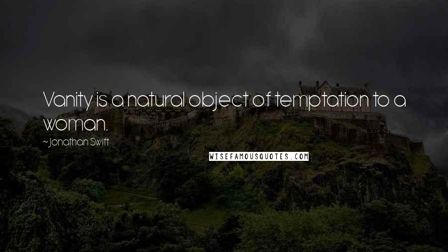 Jonathan Swift Quotes: Vanity is a natural object of temptation to a woman.