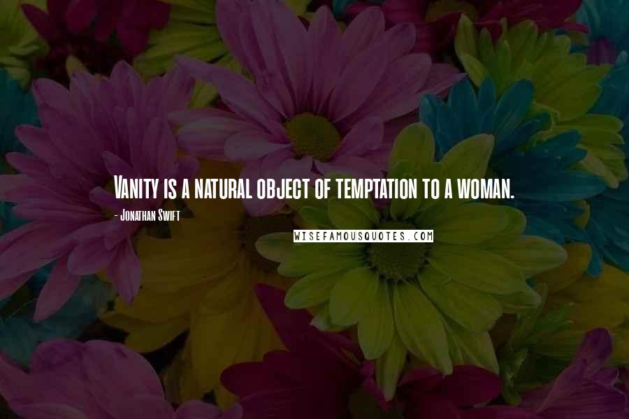 Jonathan Swift Quotes: Vanity is a natural object of temptation to a woman.